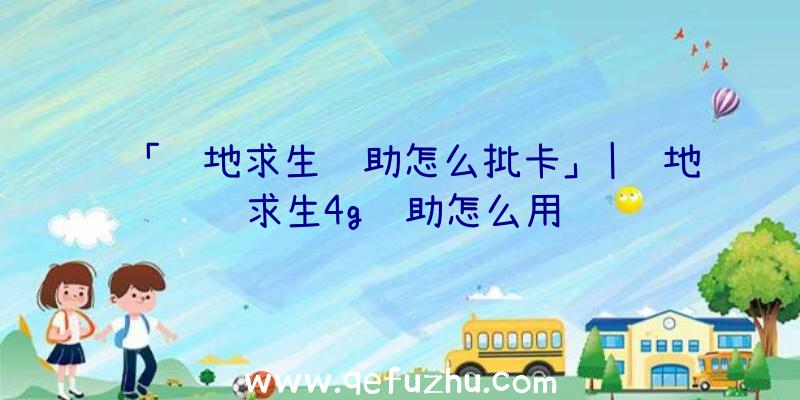 「绝地求生辅助怎么批卡」|绝地求生4g辅助怎么用